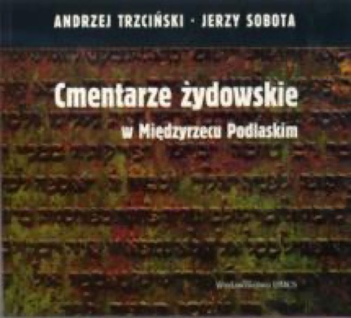 Andrzej Trzciński, Jerzy Sobota, Cmentarze żydowskie w Międzyrzecu Podlaskim [Jewish cemeteries in Międzyrzec Podlaski], Lublin 2009