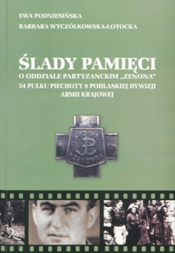 Ślady pamięci: O oddziale partyzanckim „Zenona” 34 Pułku Piechoty 9 Podlaskiej Dywizji Armii Krajowej [Traces of memory: about the "Zenon" partisan unit of the 34th Infantry Regiment of the 9th Podlasie Home Army Division], Ewa Podniesińska and Barbara Wyczółkowska-Łotocka, Intergraf, 2008